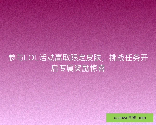 参与LOL活动赢取限定皮肤，挑战任务开启专属奖励惊喜