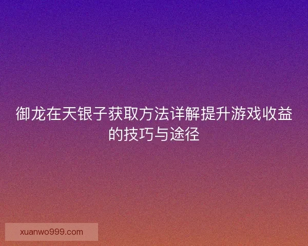 御龙在天银子获取方法详解提升游戏收益的技巧与途径
