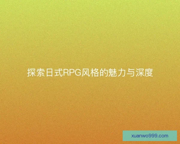 探索日式RPG风格的魅力与深度