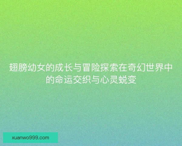 翅膀幼女的成长与冒险探索在奇幻世界中的命运交织与心灵蜕变