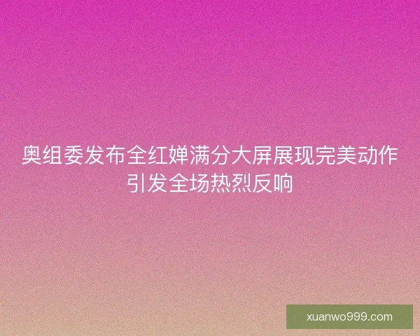 奥组委发布全红婵满分大屏展现完美动作引发全场热烈反响