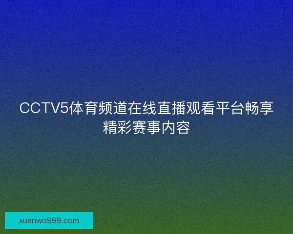 CCTV5体育频道在线直播观看平台畅享精彩赛事内容